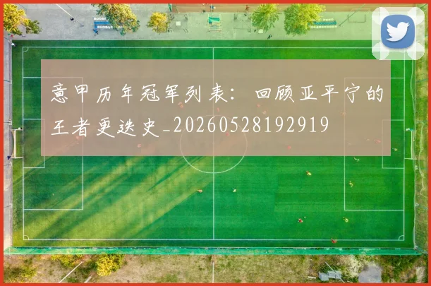意甲历年冠军列表：回顾亚平宁的王者更迭史_20260528192919