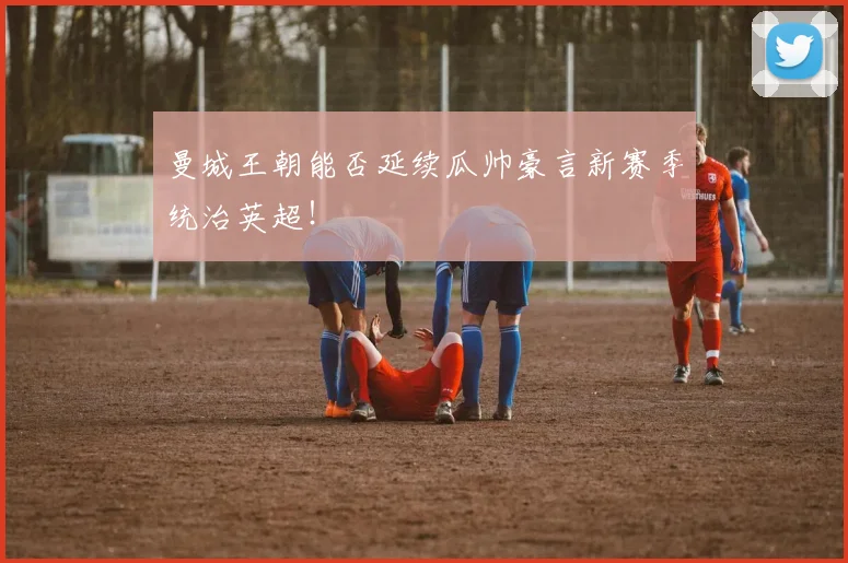 曼城王朝能否延续瓜帅豪言新赛季统治英超！
