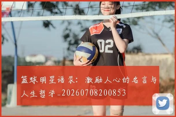 篮球明星语录:激励人心的名言与人生哲学_20260708200853
