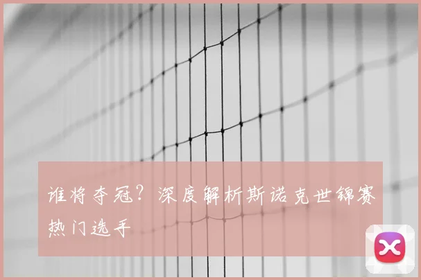 谁将夺冠？深度解析斯诺克世锦赛热门选手