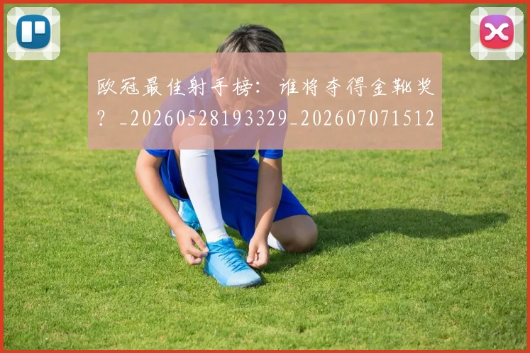 欧冠最佳射手榜：谁将夺得金靴奖？_20260528193329_20260707151232