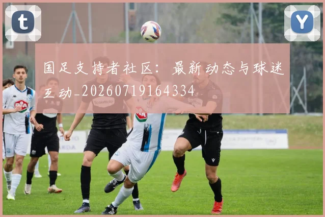 国足支持者社区：最新动态与球迷互动_20260719164334