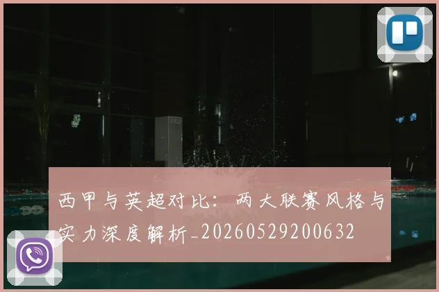 西甲与英超对比：两大联赛风格与实力深度解析_20260529200632
