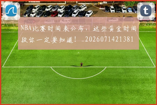 NBA比赛时间表公布，这些黄金时间段你一定要知道！_20260714213810