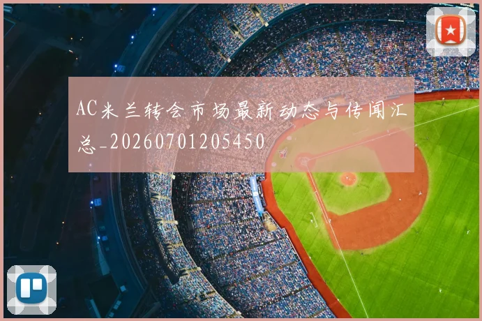 AC米兰转会市场最新动态与传闻汇总_20260701205450