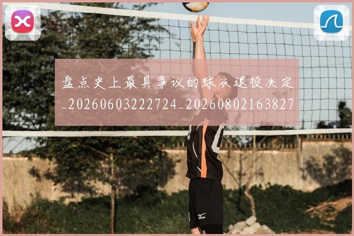 盘点史上最具争议的球衣退役决定_20260603222724_20260802163827