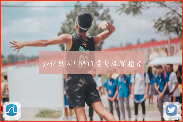 如何购买CBA门票与观赛指南