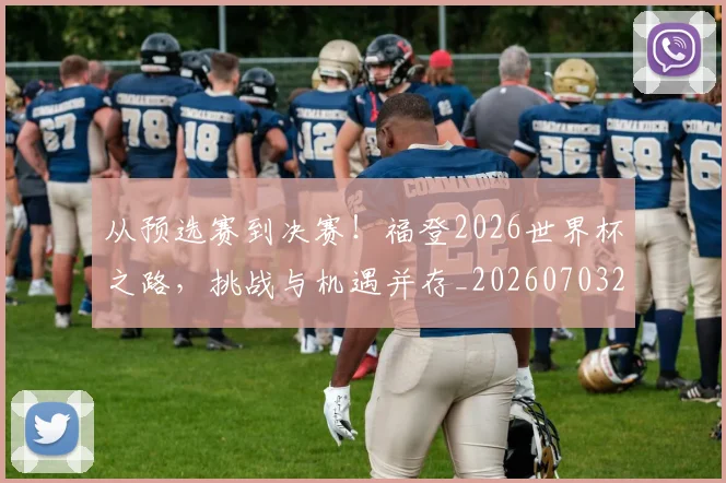 从预选赛到决赛！福登2026世界杯之路，挑战与机遇并存_20260703213521_20260718002722