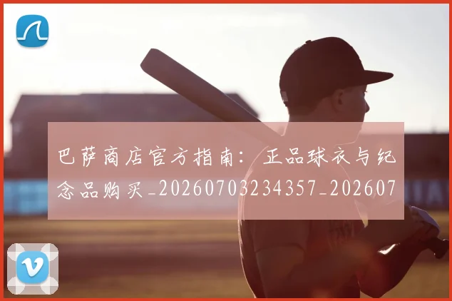 巴萨商店官方指南：正品球衣与纪念品购买_20260703234357_20260723171902