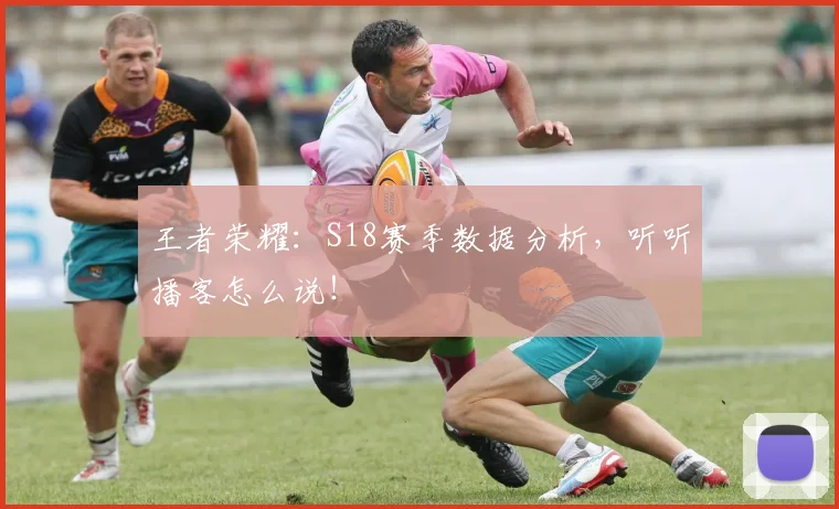 王者荣耀：S18赛季数据分析，听听播客怎么说！