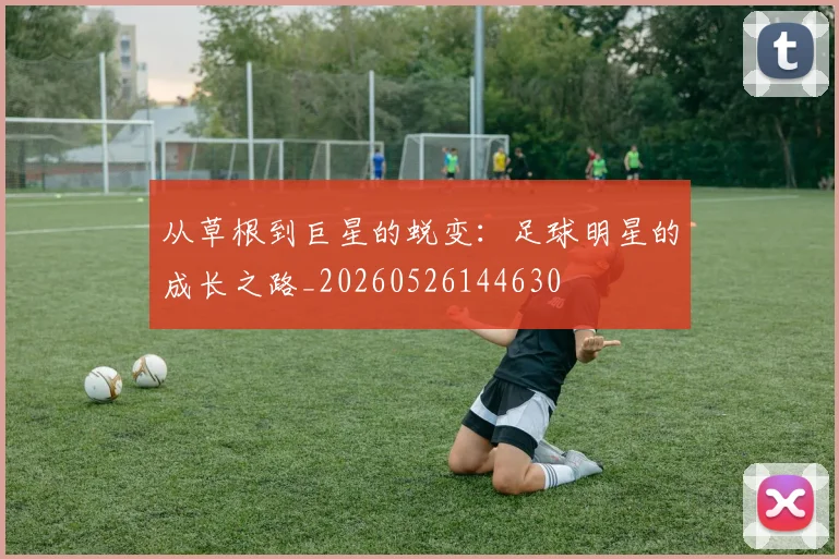 从草根到巨星的蜕变：足球明星的成长之路_20260526144630