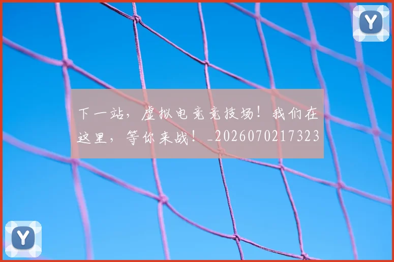 下一站，虚拟电竞竞技场！我们在这里，等你来战！_20260702173238