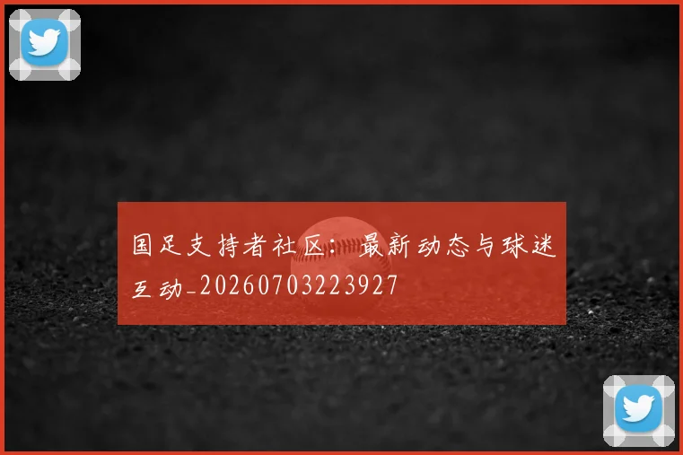 国足支持者社区：最新动态与球迷互动_20260703223927