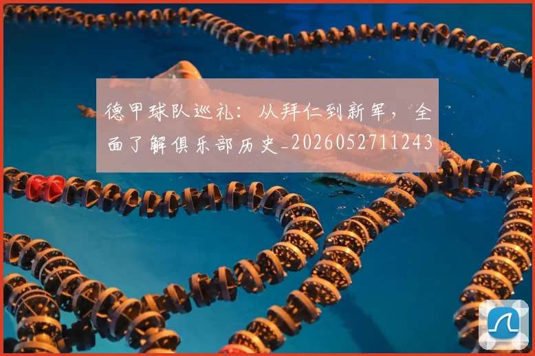 德甲球队巡礼：从拜仁到新军，全面了解俱乐部历史_20260527112437_20260722161959