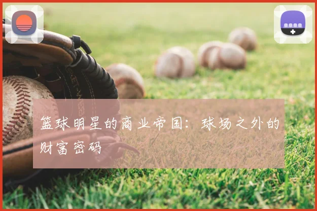 篮球明星的商业帝国：球场之外的财富密码
