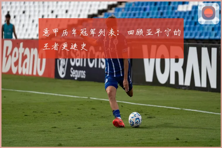 意甲历年冠军列表：回顾亚平宁的王者更迭史