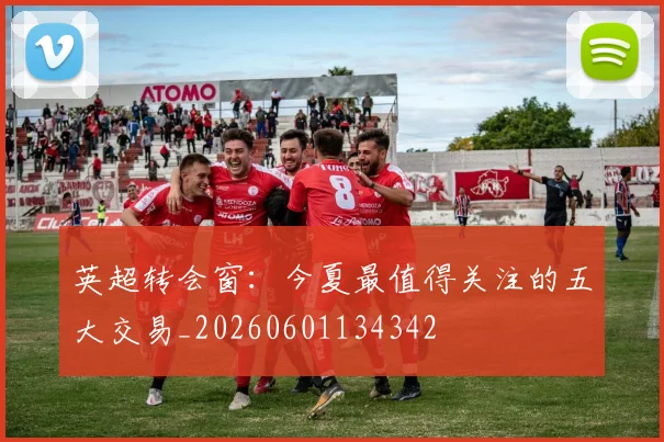 英超转会窗：今夏最值得关注的五大交易_20260601134342