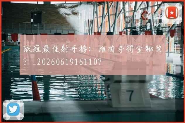 欧冠最佳射手榜：谁将夺得金靴奖？_20260619161107