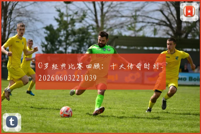 C罗经典比赛回顾：十大传奇时刻_20260603221039