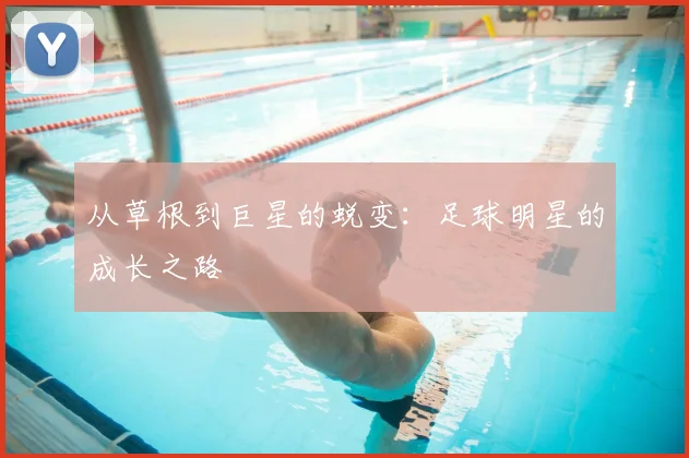 从草根到巨星的蜕变：足球明星的成长之路