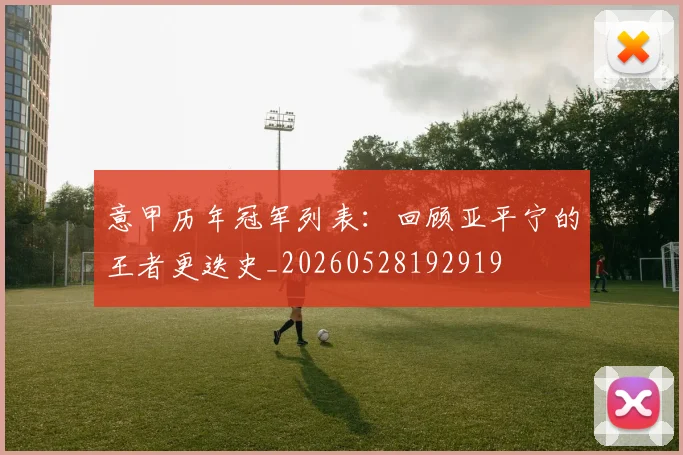 意甲历年冠军列表：回顾亚平宁的王者更迭史_20260528192919