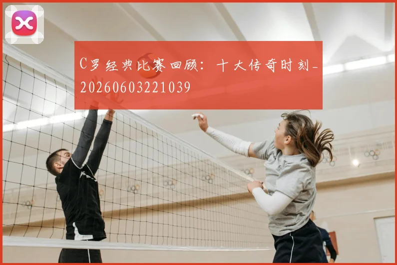 C罗经典比赛回顾:十大传奇时刻_20260603221039