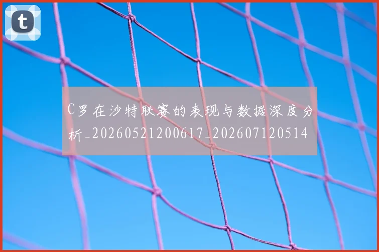 C罗在沙特联赛的表现与数据深度分析_20260521200617_20260712051405