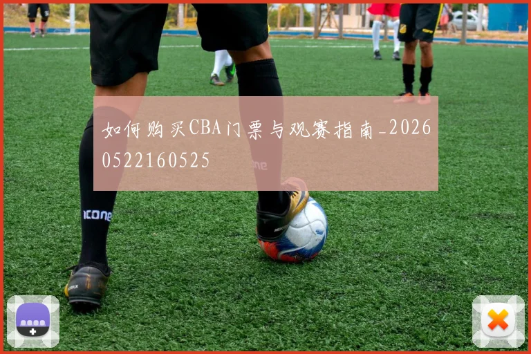 如何购买CBA门票与观赛指南_20260522160525