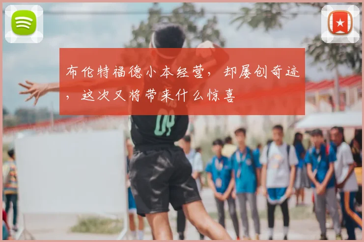 布伦特福德小本经营，却屡创奇迹，这次又将带来什么惊喜