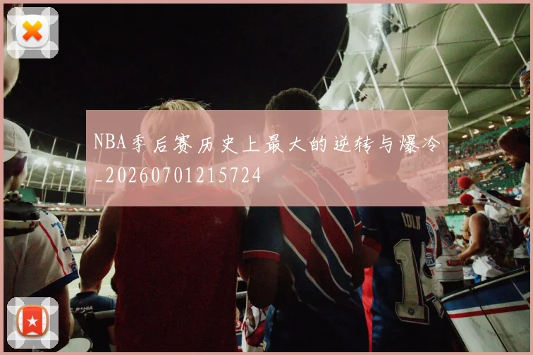 NBA季后赛历史上最大的逆转与爆冷_20260701215724