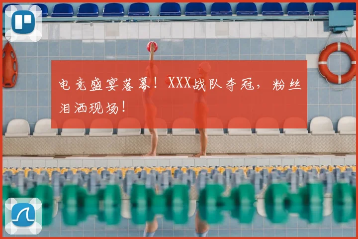 电竞盛宴落幕！XXX战队夺冠，粉丝泪洒现场！