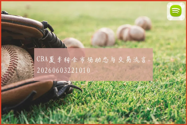 CBA夏季转会市场动态与交易流言_20260603221010