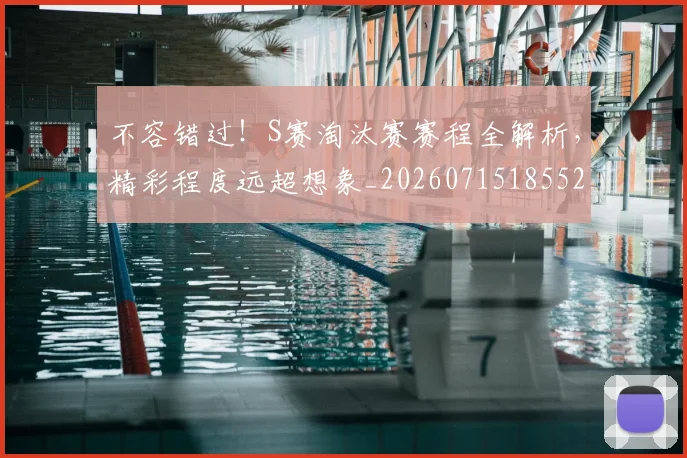 不容错过!S赛淘汰赛赛程全解析,精彩程度远超想象_20260715185525