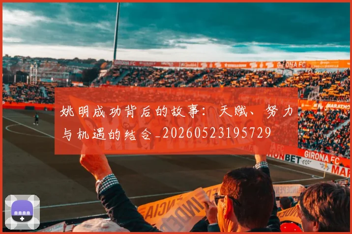 姚明成功背后的故事：天赋、努力与机遇的结合_20260523195729
