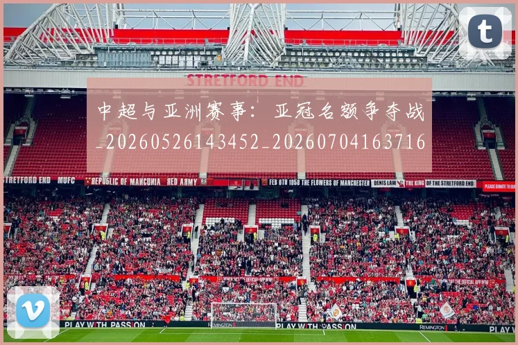中超与亚洲赛事：亚冠名额争夺战_20260526143452_20260704163716