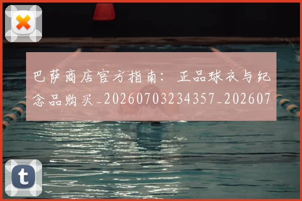 巴萨商店官方指南：正品球衣与纪念品购买_20260703234357_20260723171902
