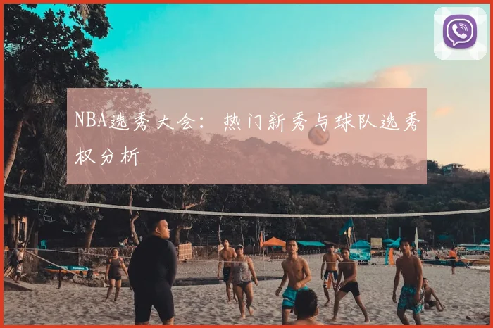NBA选秀大会:热门新秀与球队选秀权分析