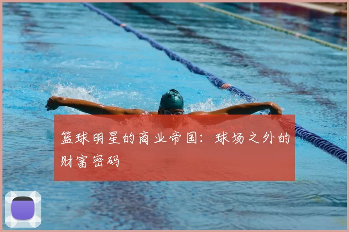 篮球明星的商业帝国：球场之外的财富密码