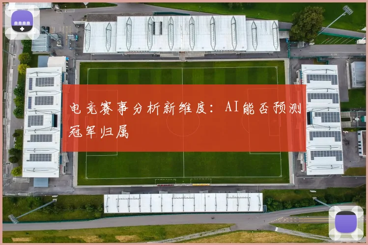 电竞赛事分析新维度：AI能否预测冠军归属