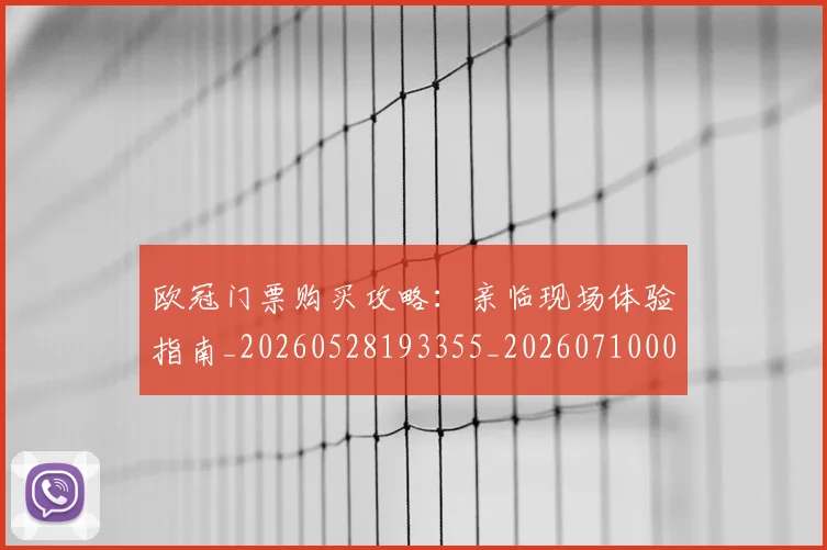 欧冠门票购买攻略：亲临现场体验指南_20260528193355_20260710002741_20260801165357