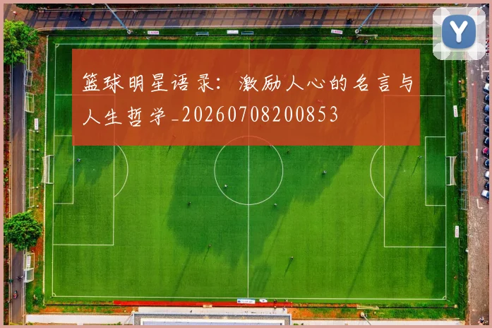 篮球明星语录:激励人心的名言与人生哲学_20260708200853