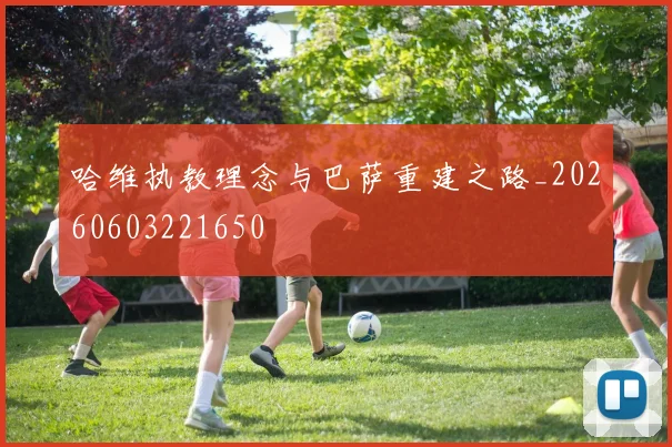 哈维执教理念与巴萨重建之路_20260603221650
