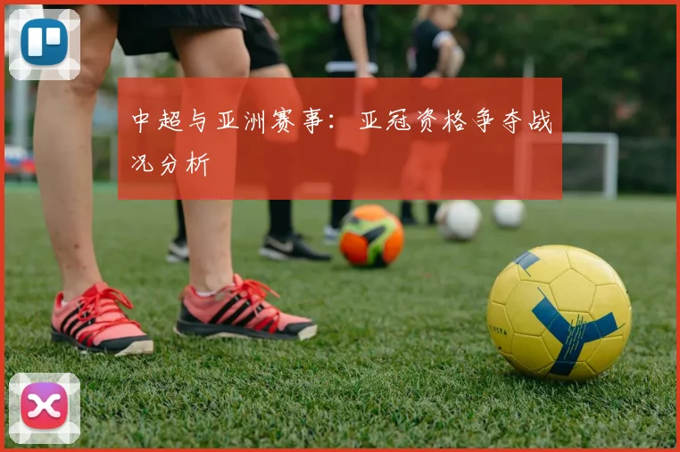 中超与亚洲赛事：亚冠资格争夺战况分析