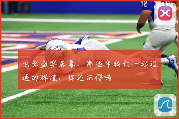 电竞盛宴落幕！那些年我们一起追逐的辉煌，你还记得吗