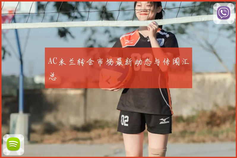 AC米兰转会市场最新动态与传闻汇总