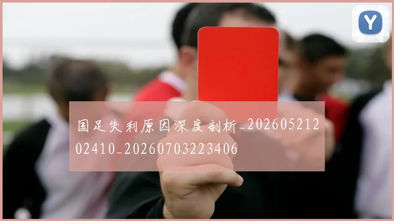 国足失利原因深度剖析_20260521202410_20260703223406