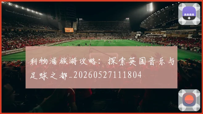 利物浦旅游攻略：探索英国音乐与足球之都_20260527111804