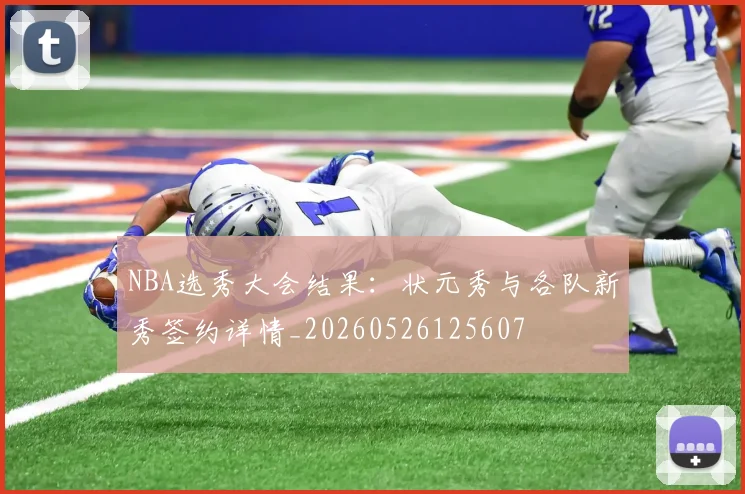 NBA选秀大会结果：状元秀与各队新秀签约详情_20260526125607