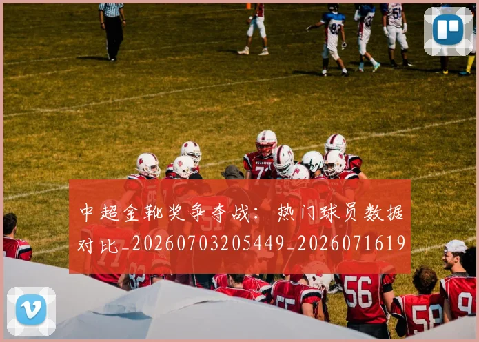 中超金靴奖争夺战：热门球员数据对比_20260703205449_20260716191211
